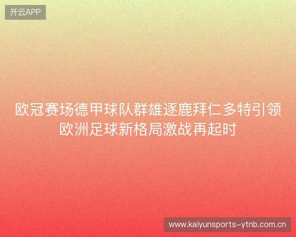 欧冠赛场德甲球队群雄逐鹿拜仁多特引领欧洲足球新格局激战再起时