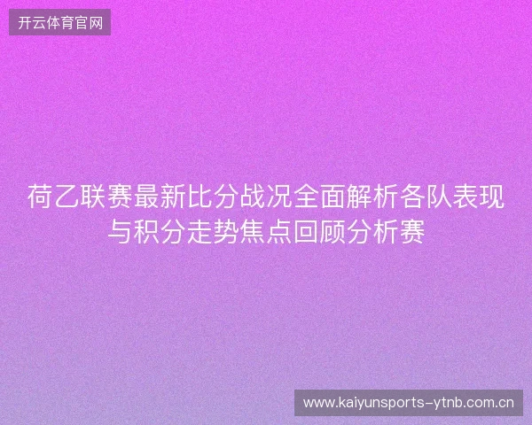 荷乙联赛最新比分战况全面解析各队表现与积分走势焦点回顾分析赛 荷乙联赛最新比分战况全面解析各队表现与积分走势焦点回顾分析赛