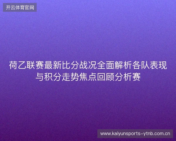 荷乙联赛最新比分战况全面解析各队表现与积分走势焦点回顾分析赛