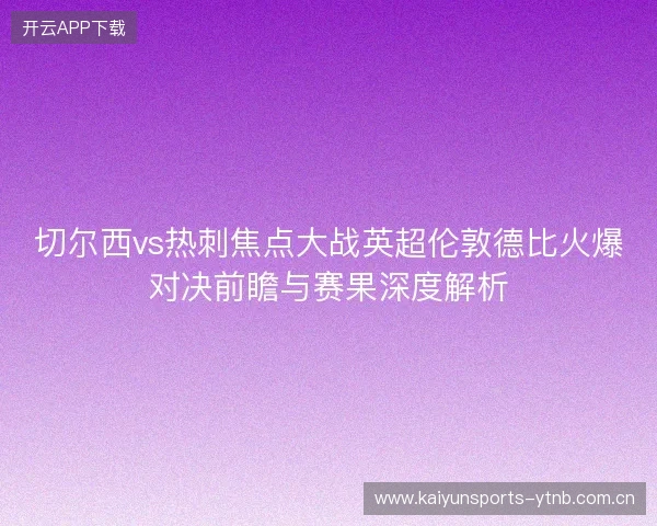切尔西vs热刺焦点大战英超伦敦德比火爆对决前瞻与赛果深度解析 切尔西vs热刺焦点大战英超伦敦德比火爆对决前瞻与赛果深度解析