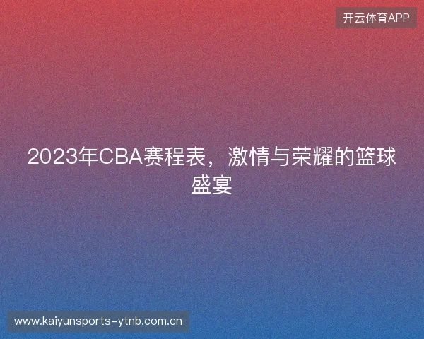 2023年CBA赛程表，激情与荣耀的篮球盛宴