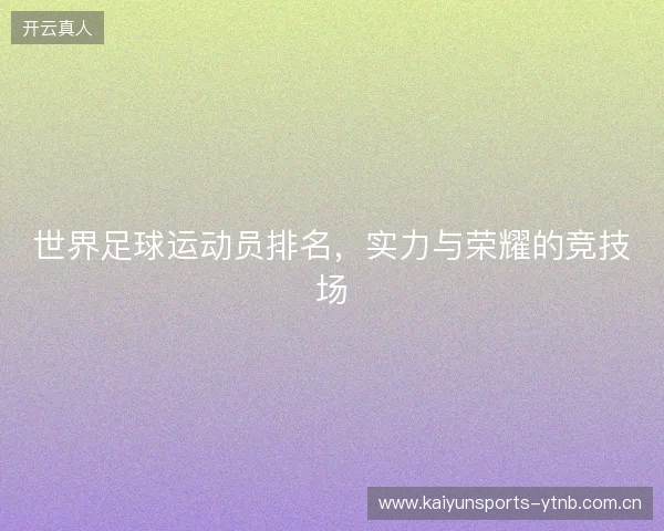 世界足球运动员排名，实力与荣耀的竞技场
