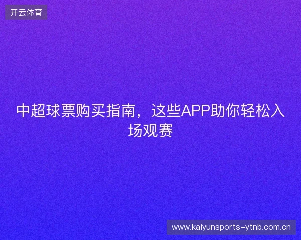 中超球票购买指南，这些APP助你轻松入场观赛