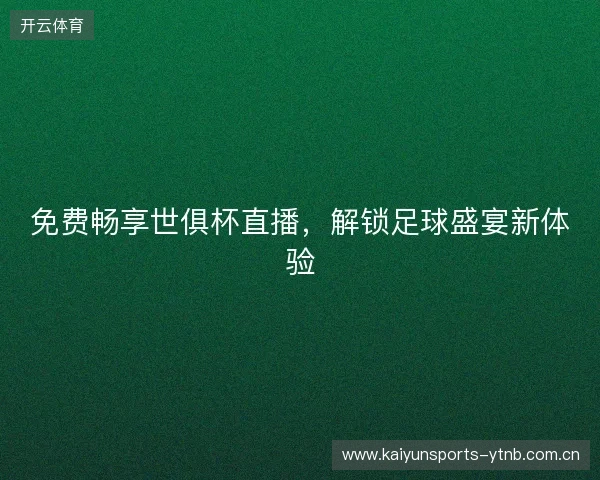 免费畅享世俱杯直播，解锁足球盛宴新体验